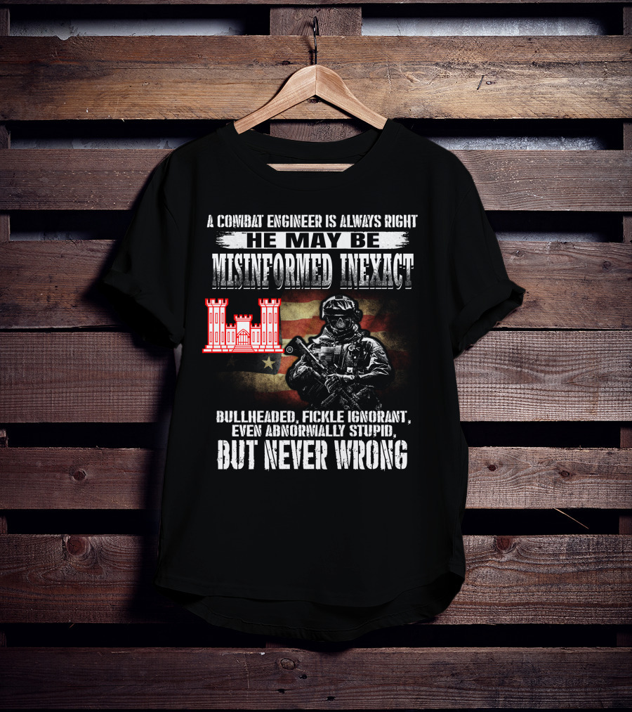 A Combat Engineer Is Always Right He May Be Misinformed Inexact But Never Wrong T-Shirt