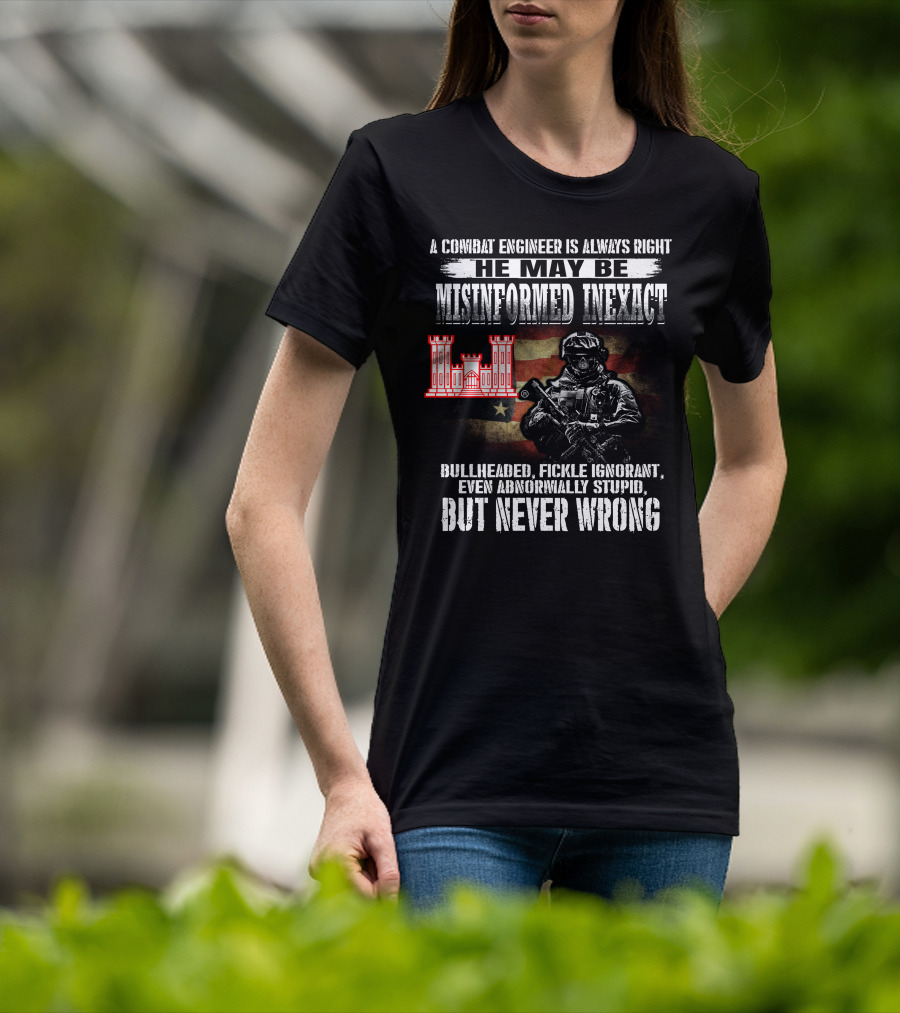 A Combat Engineer Is Always Right He May Be Misinformed Inexact But Never Wrong T-Shirt
