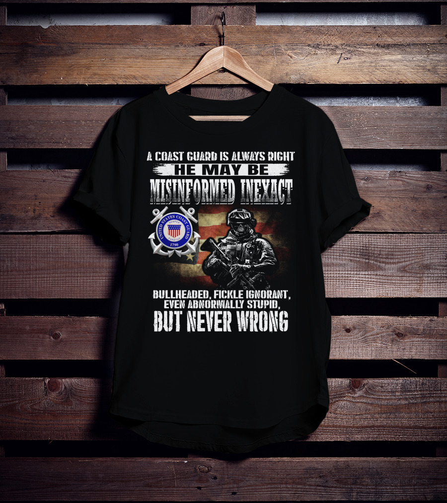 A Coast Guard Is Always Right He May Be Misinformed Inexact Bullheaded Fickle Ignorant Even Abnormally Stupid But Never Wrong United States Coast Guard 1790 T-Shirt