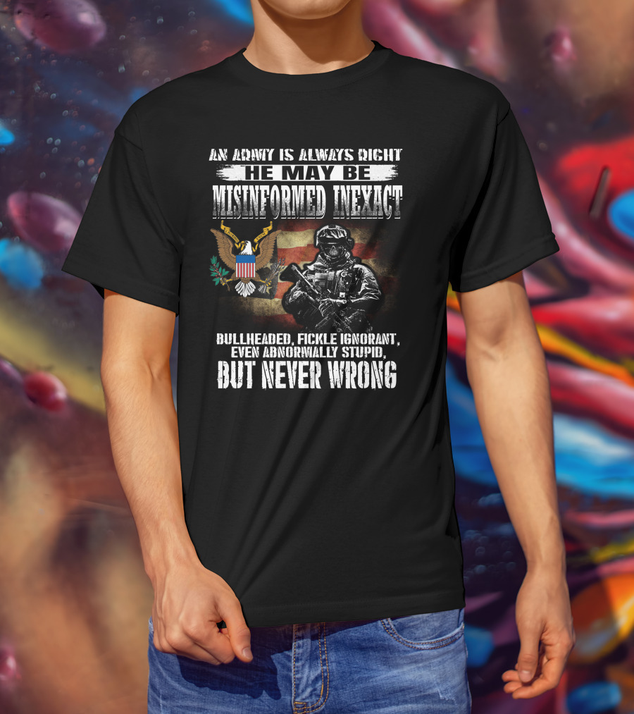 An Army Is Always Right He May Be Misinformed Inexact But Never Wrong T-Shirt