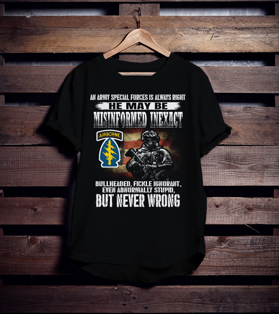 An Army Special Forces Is Always Right He May Be Misinformed Inexact Bullheaded Fickle Ignorant Even Abnormally Stupid Airborne But Never Wrong T-Shirt
