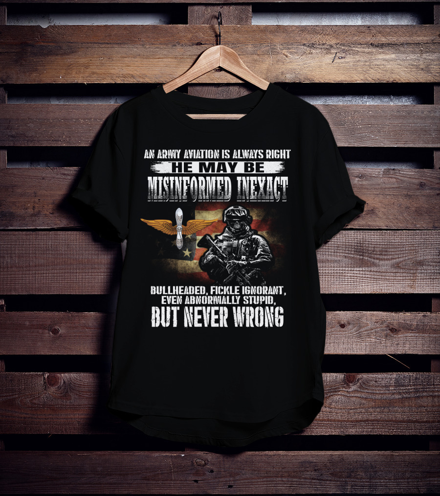 An Army Aviation Is Always Right He May Be Misinformed Inexact Bullheaded Fickle Ignorant Even Abnormally Stupid But Never Wrong' T-Shirt