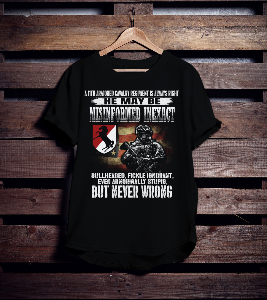 A 11Th Armored Cavalry Regiment He May Be Misinformed Inexact Bullheaded Fickle Ignorant Even Abnormally Stupid But Never Wrong T-Shirt