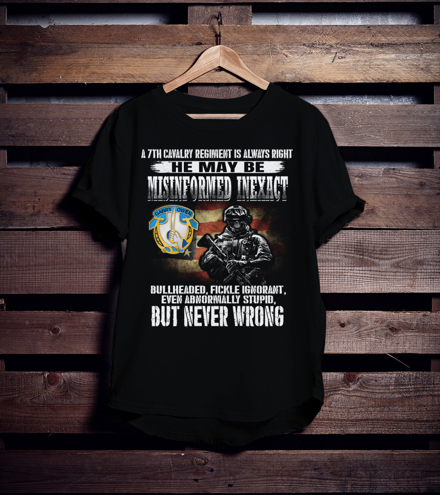 A 7Th Cavalry Regiment Is Always Right Garry Owen He May Be Misinformed Inexact Bullheaded Fickle Ignorant Even Abnormally Stupid But Never Wrong T-Shirt