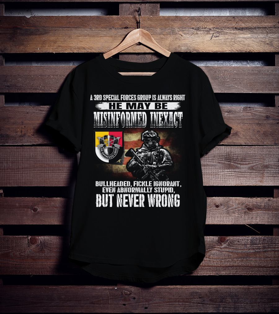 A 3Rd Special Forces Group Is Always Right He May Be Misinformed Inexact Bullheaded Fickle Ignorant Even Abnormally Stupid But Never Wrong De Oppresso Liber T-Shirt