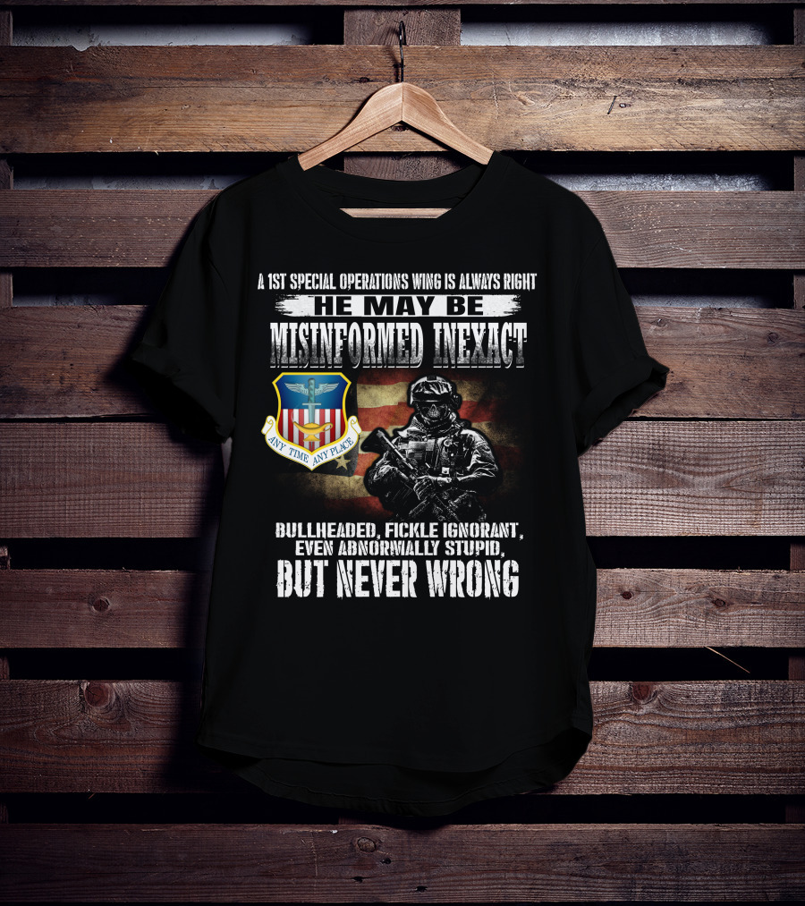 A 1St Special Operations Wing Is Always Right He May Be Misinformed Inexact But Never Wrong Any Time Any Place T-Shirt