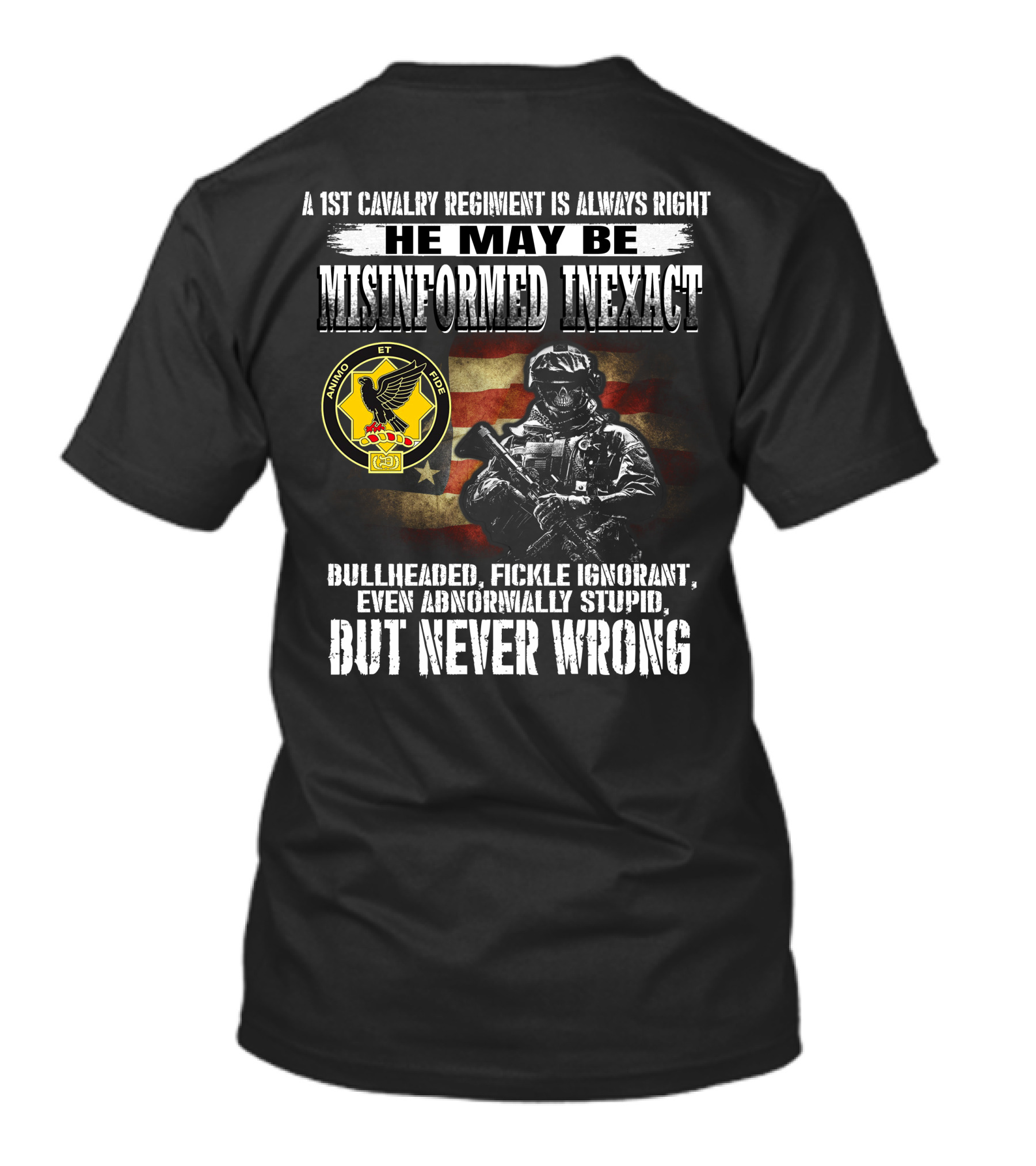 A 1St Cavalry Regiment Is Always Right He May Be Misinformed Inexact Bullheaded Fickle Ignorant Even Abnormally Stupid But Never Wrong Animo Et Fide T-Shirt
