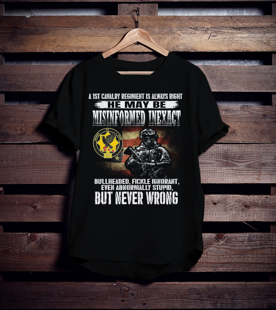 A 1St Cavalry Regiment Is Always Right He May Be Misinformed Inexact Bullheaded Fickle Ignorant Even Abnormally Stupid But Never Wrong Animo Et Fide T-Shirt