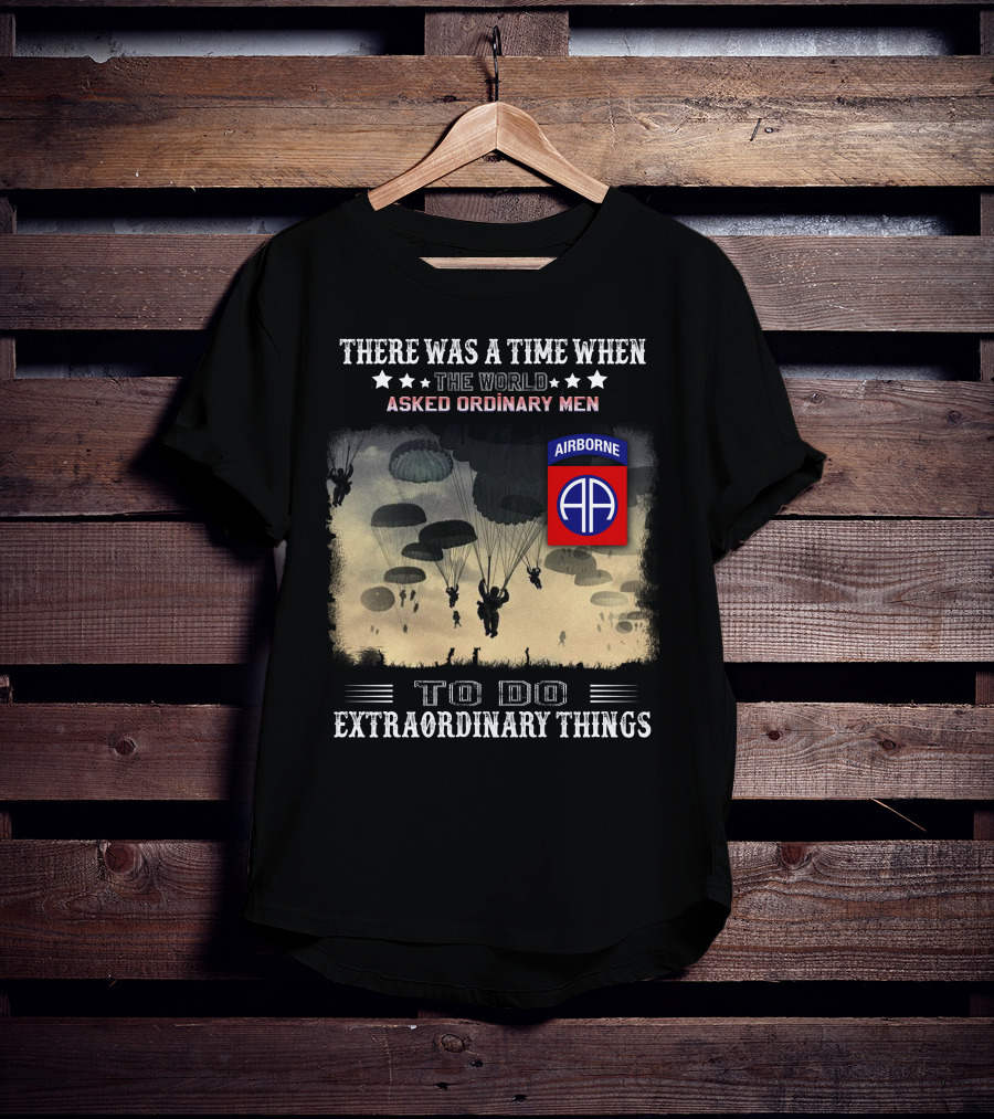 There Was A Time When The World Asked Ordinary Men To Do Extraordinary Things Airborne 82Nd Division Paratroopers T-Shirt