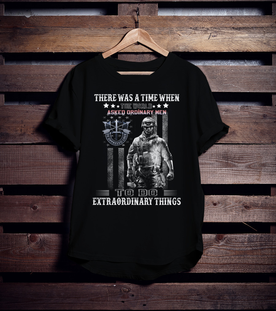 There Was A Time When The World Asked Ordinary Men To Do Extraordinary Things De Oppresso Liber T-Shirt