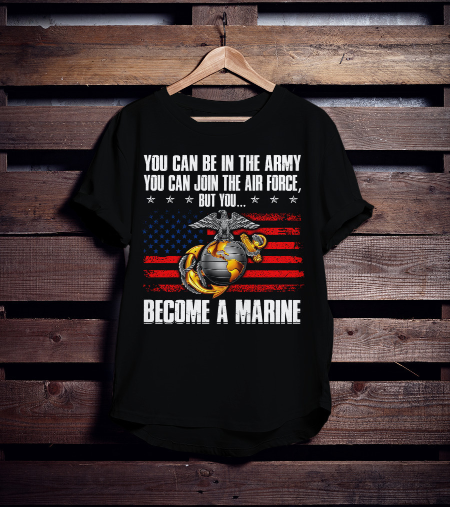 You Can Be In The Army Join The Air Force But You Become A Marine Usa Flag Eagle Globe And Anchor T-Shirt
