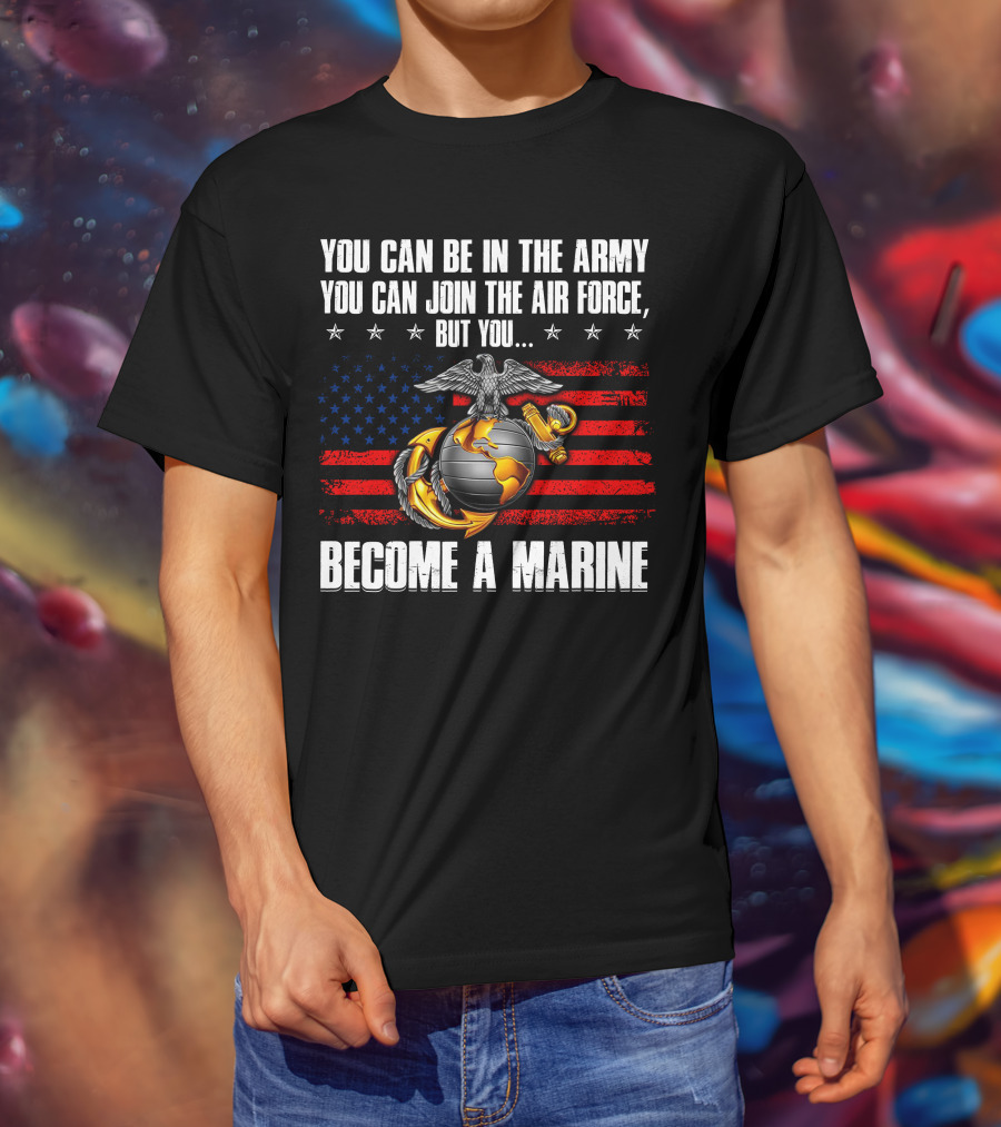 You Can Be In The Army Join The Air Force But You Become A Marine Usa Flag Eagle Globe And Anchor T-Shirt