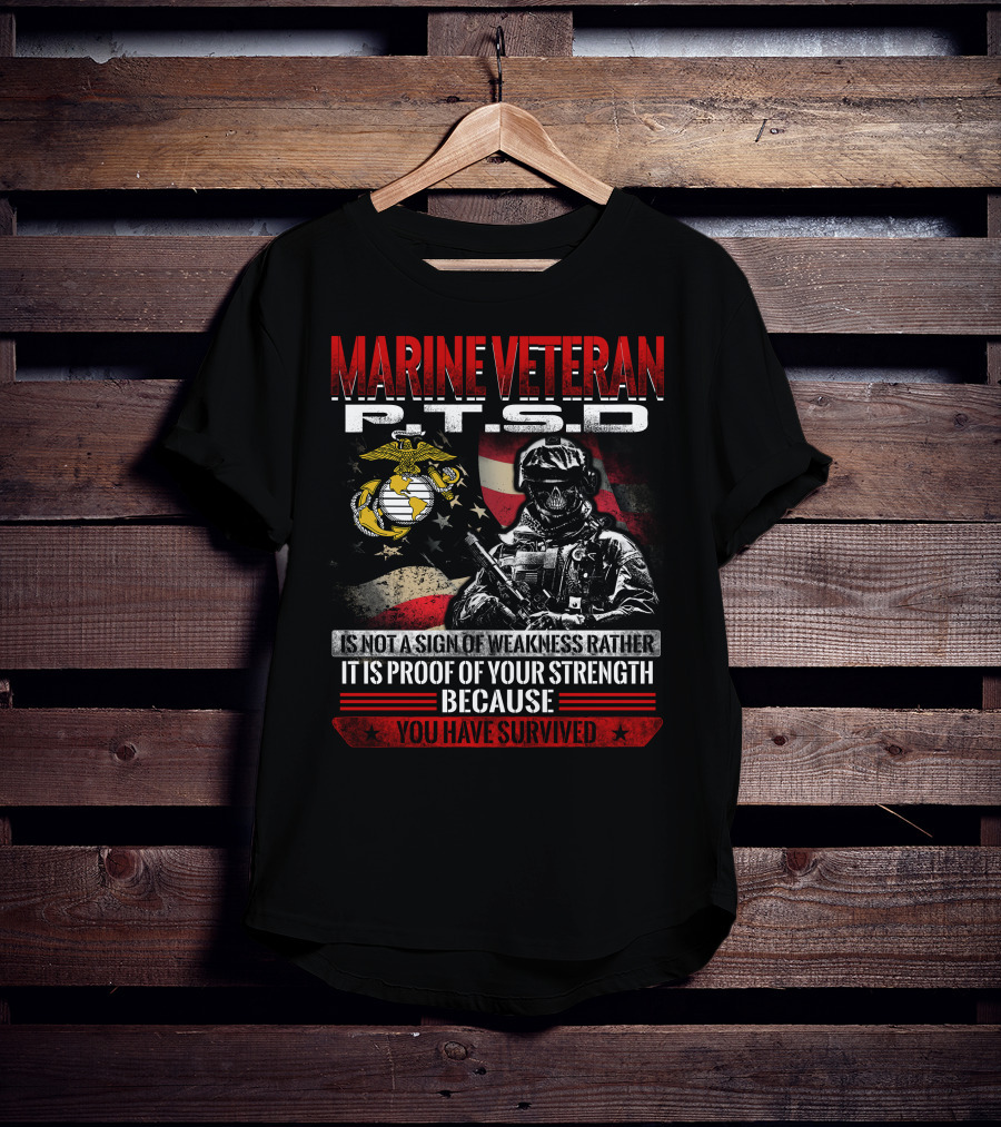 Marine Veteran P.t.s.d Is Not A Sign Of Weakness Rather It Is Proof Of Your Strength Because You Have Survived T-Shirt