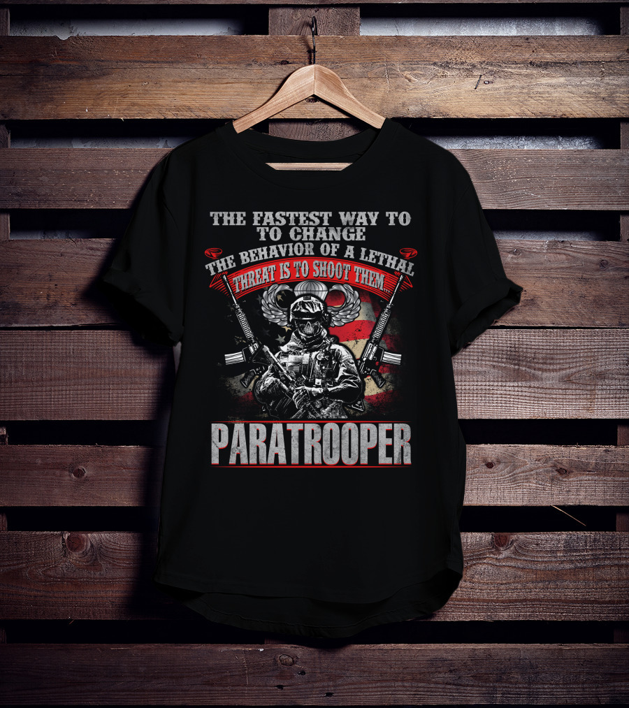 The Fastest Way To Change The Behavior Of A Lethal Threat Is To Shoot Them Paratrooper T-Shirt