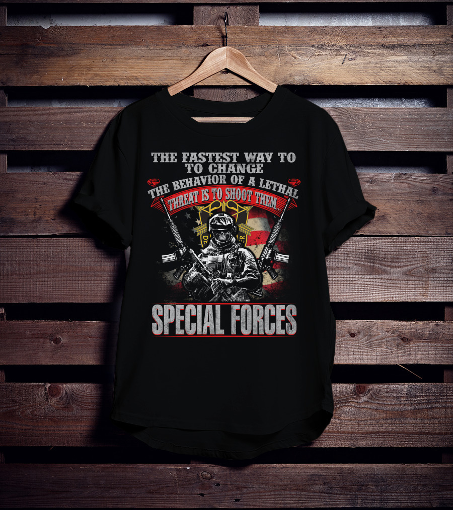 The Fastest Way To Change The Behavior Of A Lethal Threat Is To Shoot Them Special Forces T-Shirt