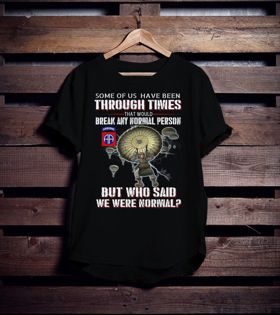 Some Of Us Through Times Break Any Normal Person Who Said We Were Normal Airborne 82Nd Paratrooper T-Shirt
