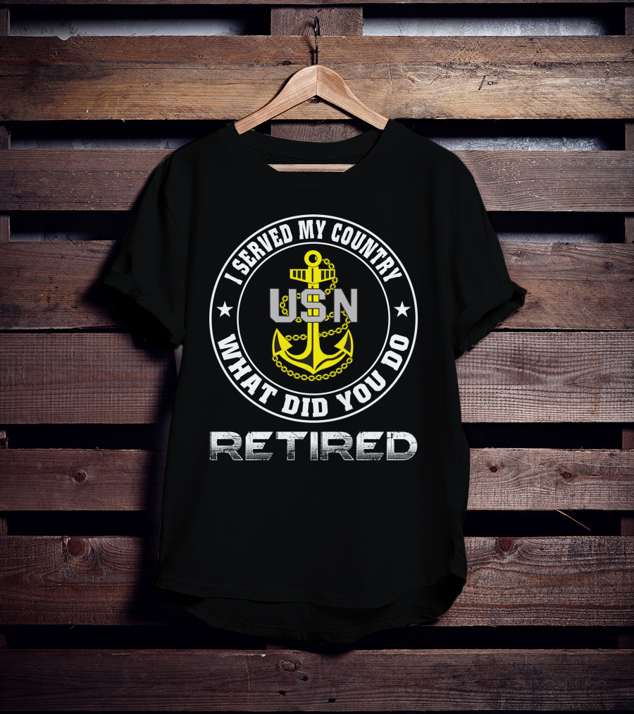 I Served My Country Usn Retired What Did You Do T-Shirt