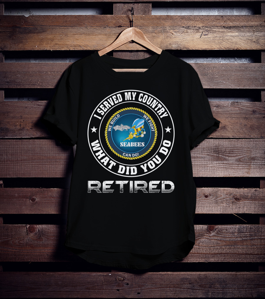 I Served My Country Seabees Retired We Build We Fight T-Shirt