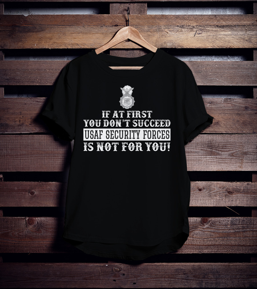Usaf Security Forces If At First You Don't Succeed Is Not For You T-Shirt