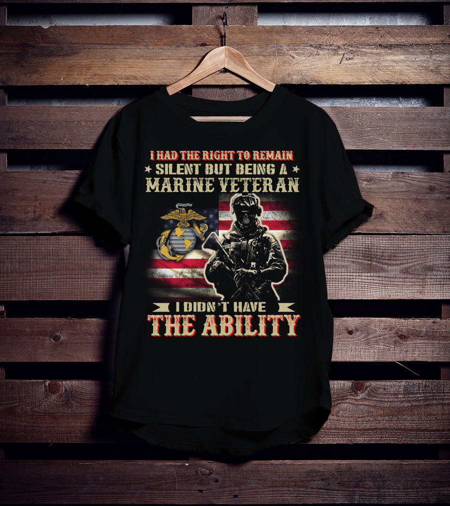 I Had The Right To Remain Silent But Being A Marine Veteran I Didn't Have The Ability T-Shirt