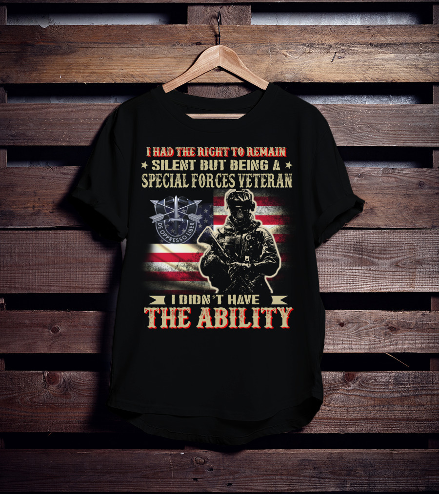I Had The Right To Remain Silent But Being A Special Forces Veteran I Didn't Have The Ability T-Shirt