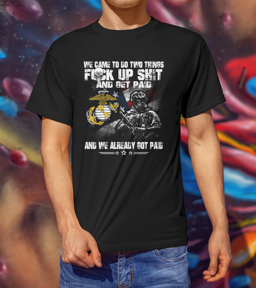 We Came To Do Two Things Fuck Up Shit And Get Paid Usmc Flag Skull Marine T-Shirt