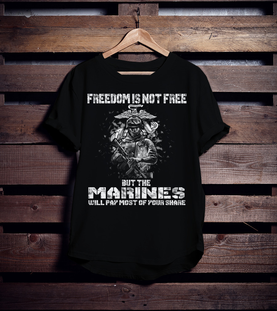 Freedom Is Not Free But The Marines Will Pay Most Of Your Share T-Shirt