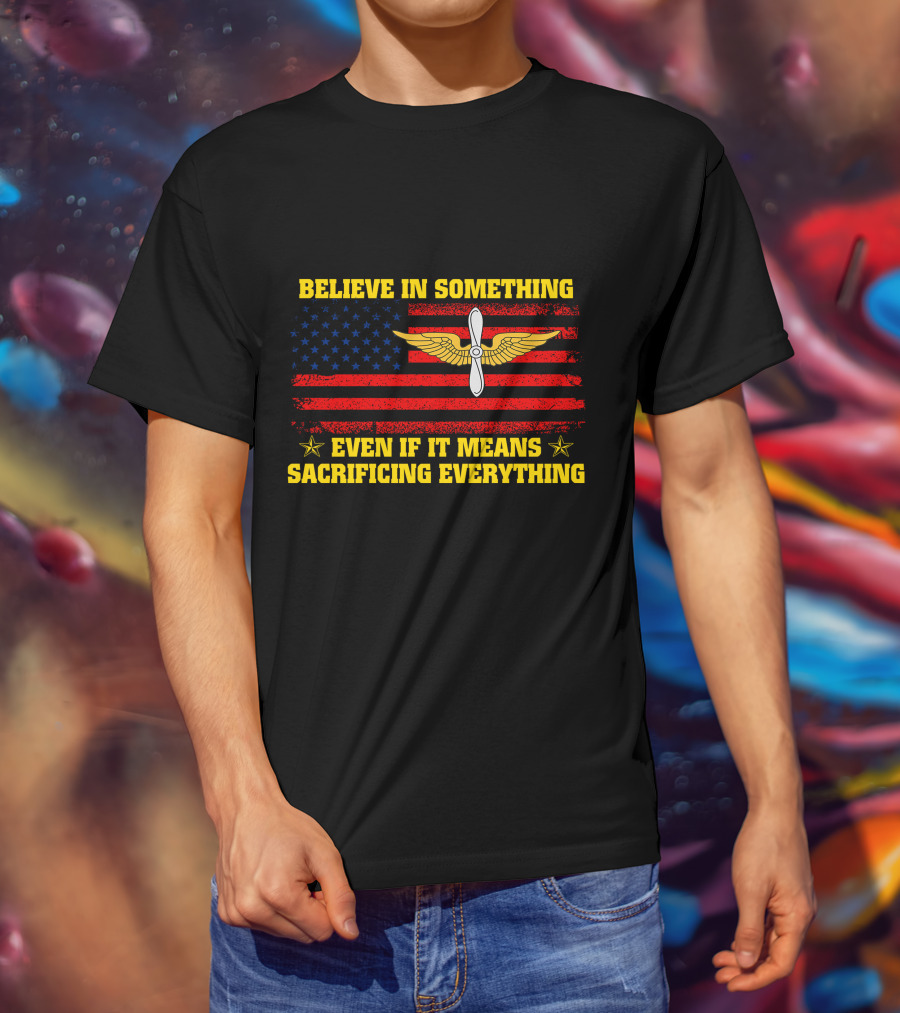 Believe In Something Even If It Means Sacrificing Everything Usa Flag Propeller Wings T-Shirt