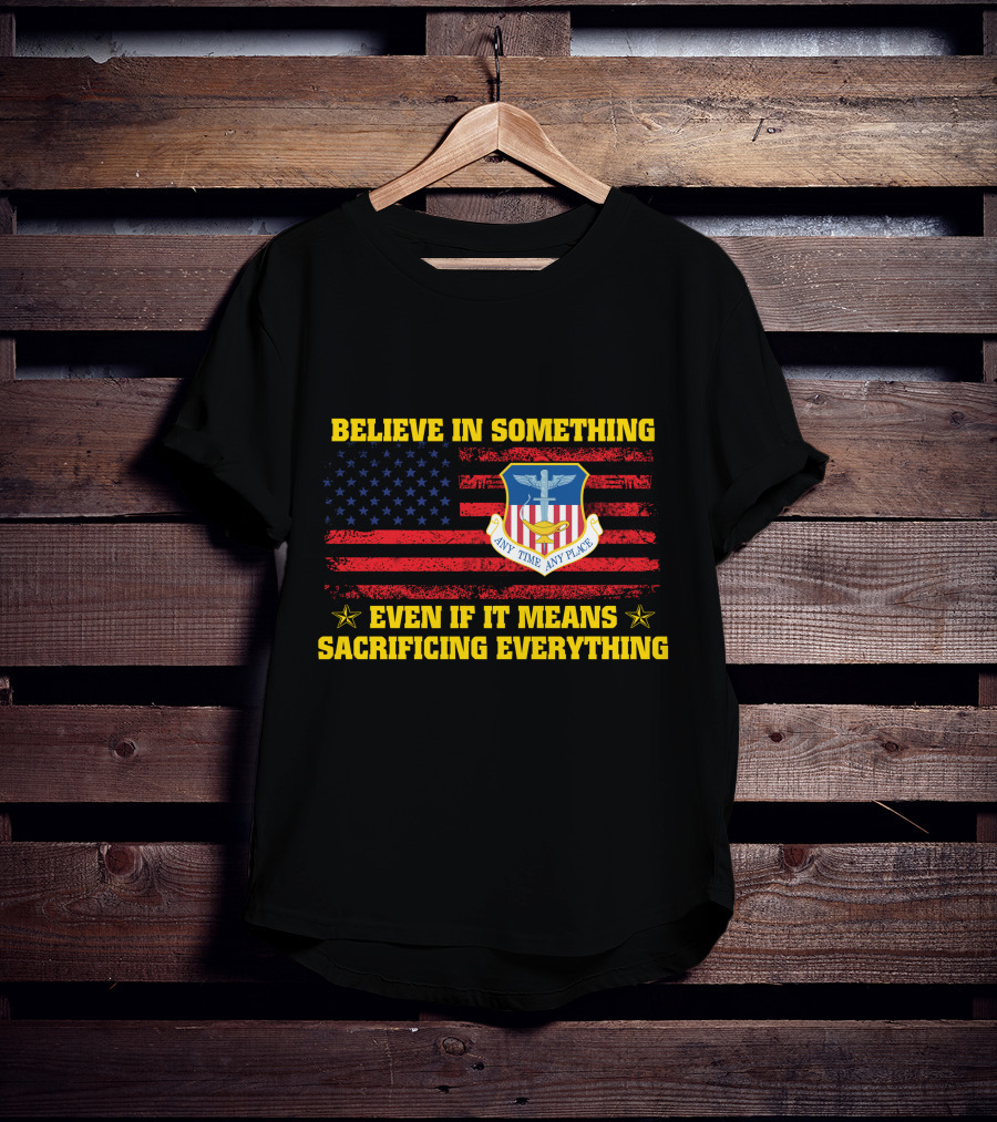 Believe In Something Any Time Any Place Even If It Means Sacrificing Everything T-Shirt