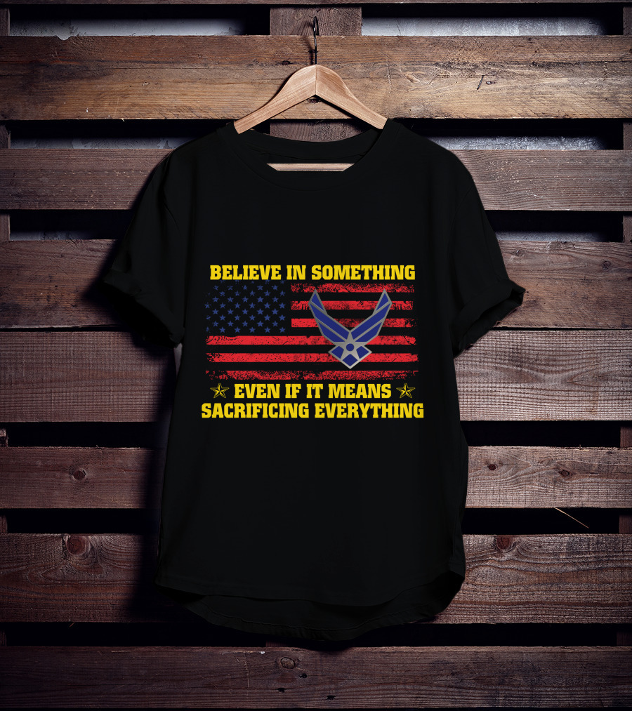 Believe In Something Even If It Means Sacrificing Everything American Flag Air Force T-Shirt