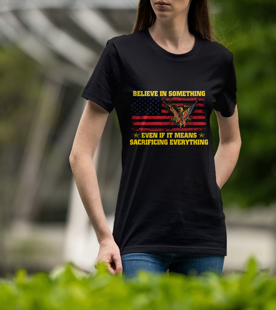 Believe In Something Even If It Means Sacrificing Everything American Flag Eagle T-Shirt
