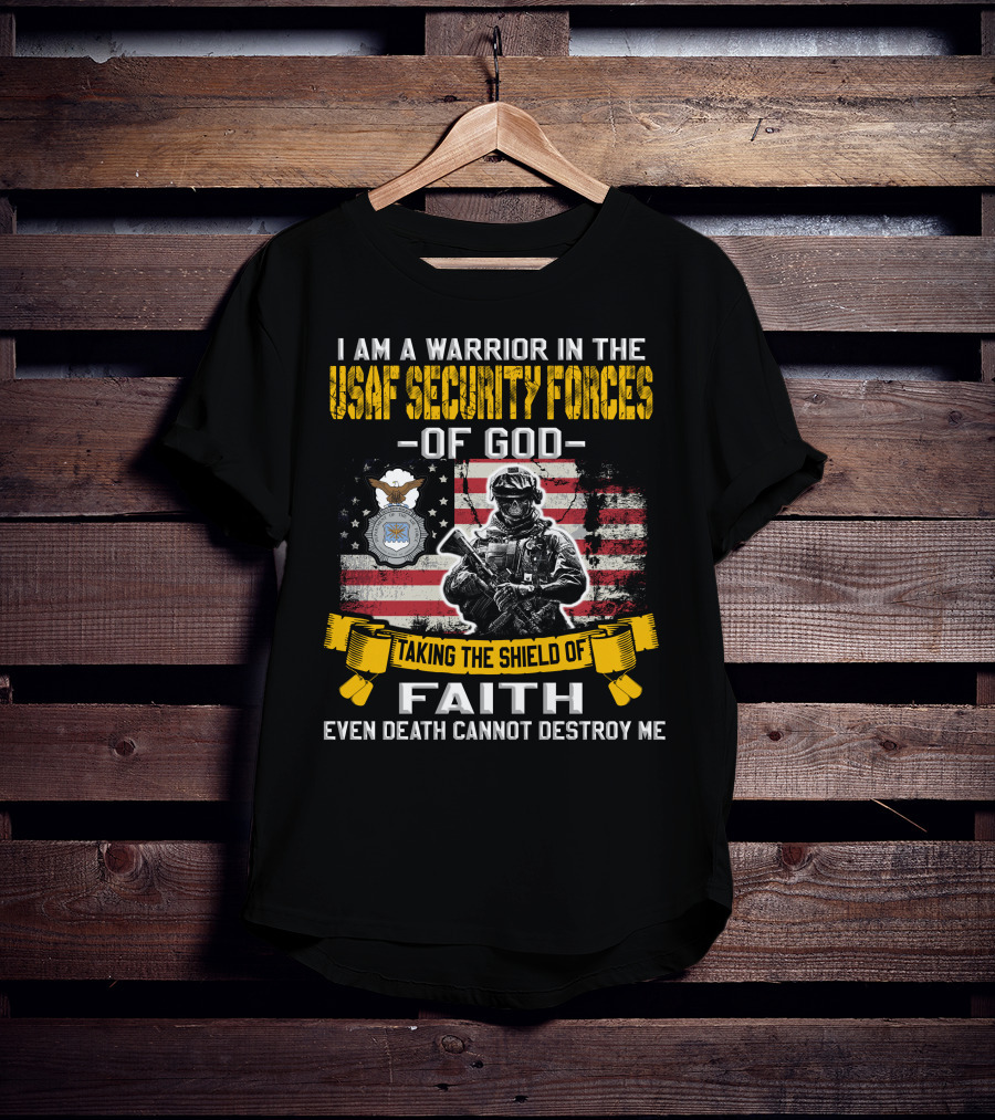I Am A Warrior In The Usaf Security Forces Of God Taking The Shield Of Faith Even Death Cannot Destroy Me T-Shirt