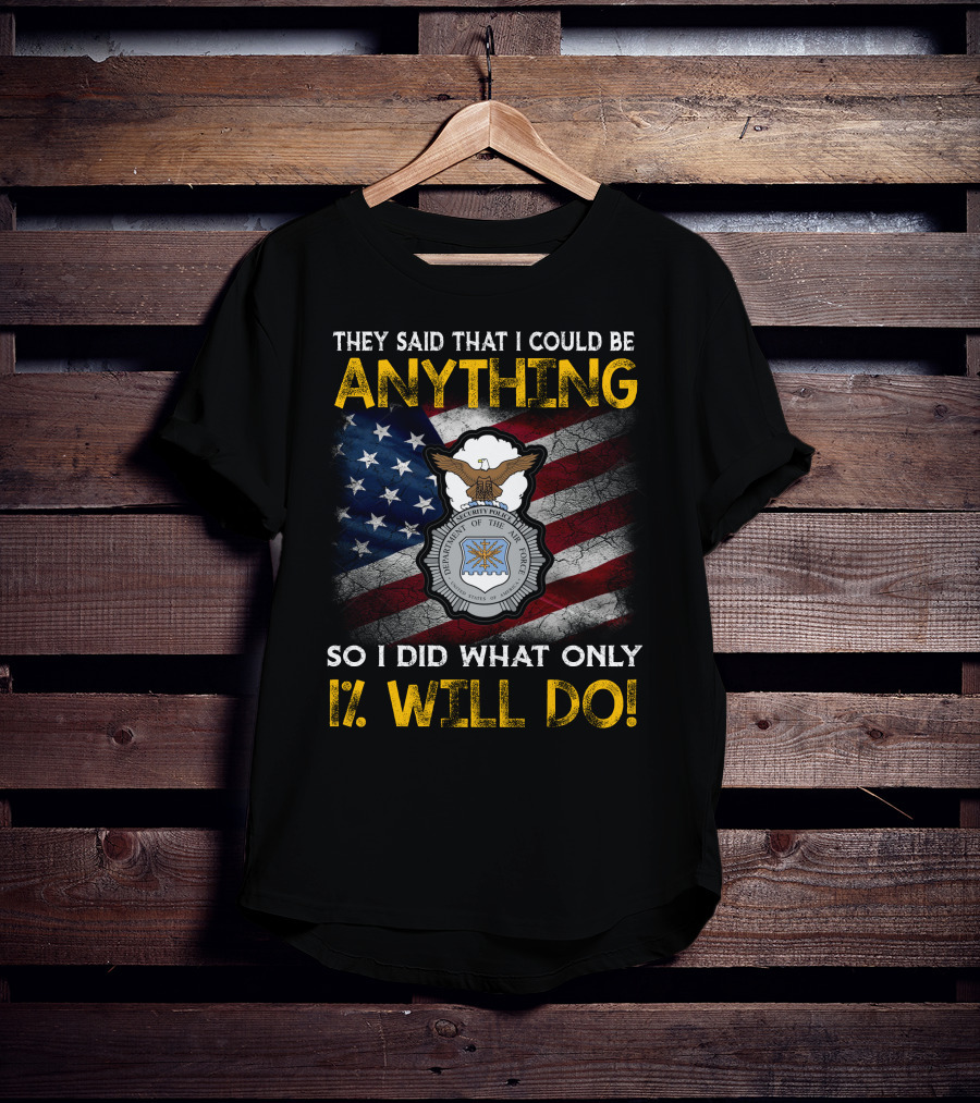 They Said That I Could Be Anything So I Did What Only 1% Will Do Department Of The Air Force Security Forces Badge Usa Flag T-Shirt