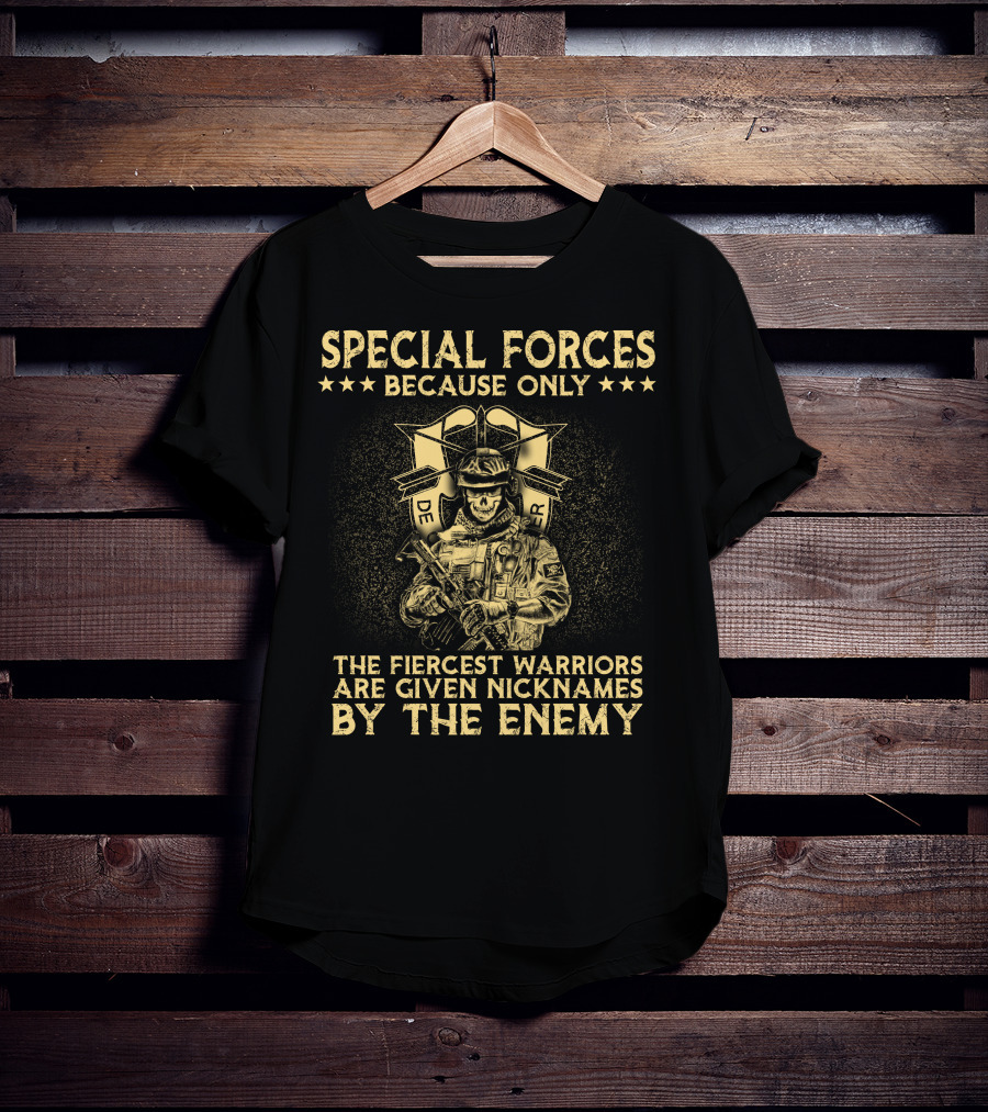 Special Forces Because Only The Fiercest Warriors Are Given Nicknames By The Enemy T-Shirt