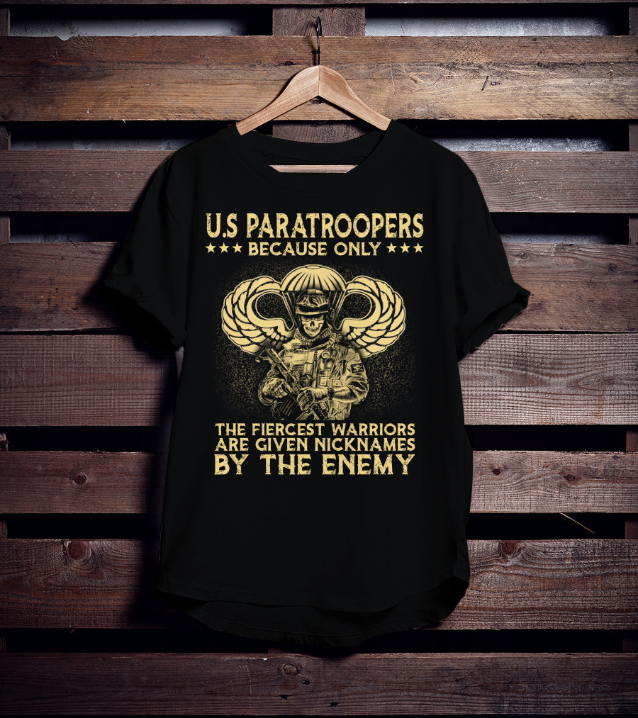U.s. Paratroopers Because Only The Fiercest Warriors Are Given Nicknames By The Enemy T-Shirt