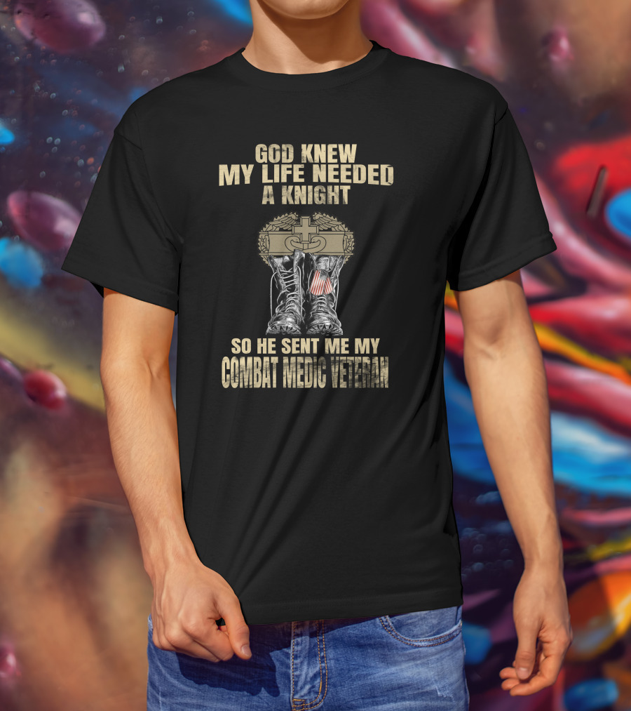 God Knew My Life Needed A Knight So He Sent Me My Combat Medic Veteran T-Shirt