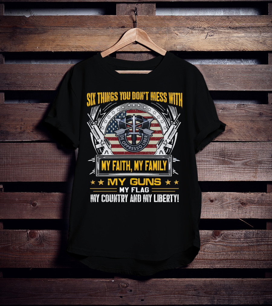 Six Things You Don't Mess With My Faith My Family My Guns My Flag My Country And My Liberty De Oppresso Liber Usa Flag T-Shirt