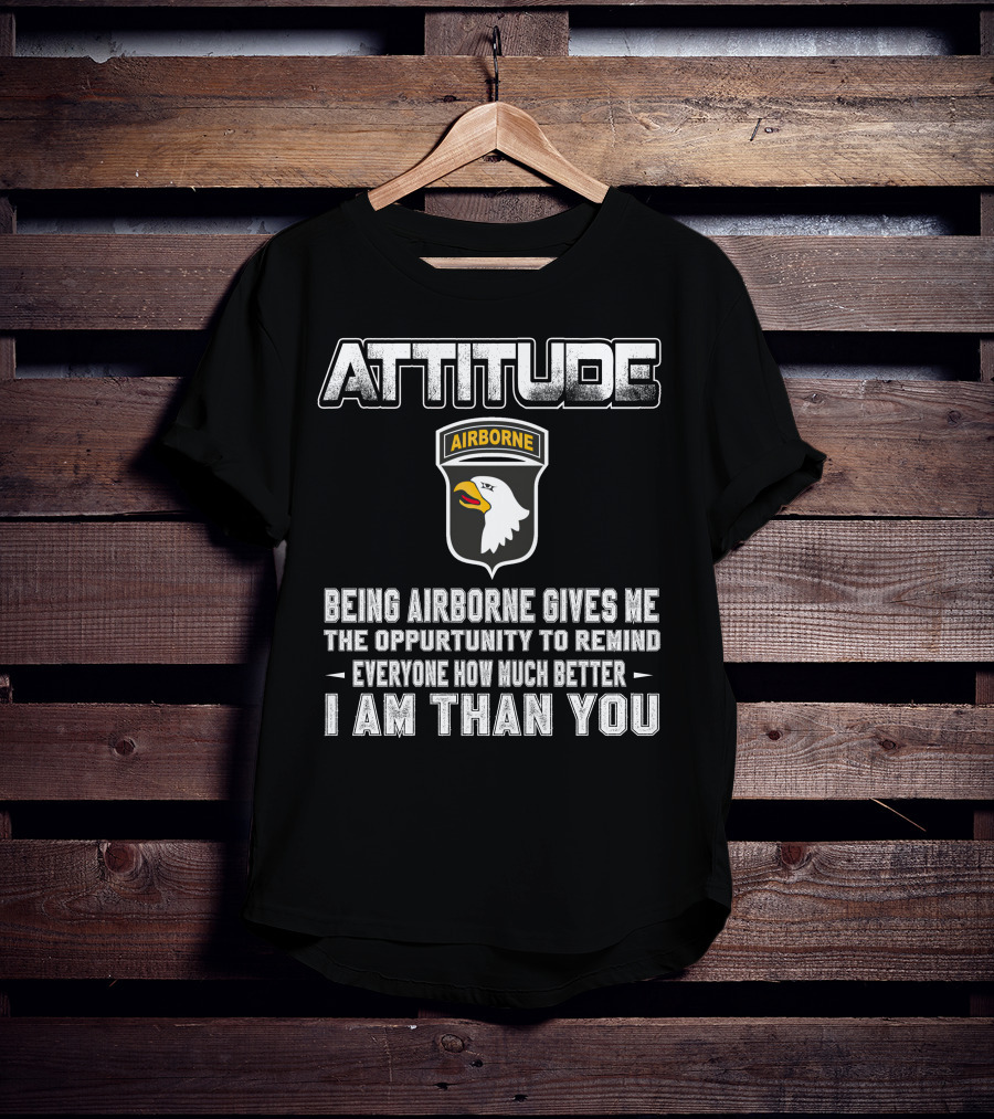 Attitude Airborne Being Airborne Gives Me The Opportunity To Remind Everyone How Much Better I Am Than You T-Shirt