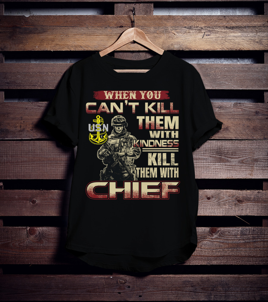 When You Can't Kill Them With Kindness Kill Them With Chief Usn T-Shirt