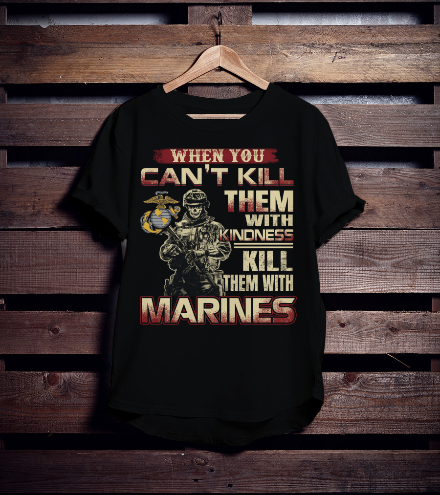 When You Can't Kill Them With Kindness Kill Them With Marines T-Shirt