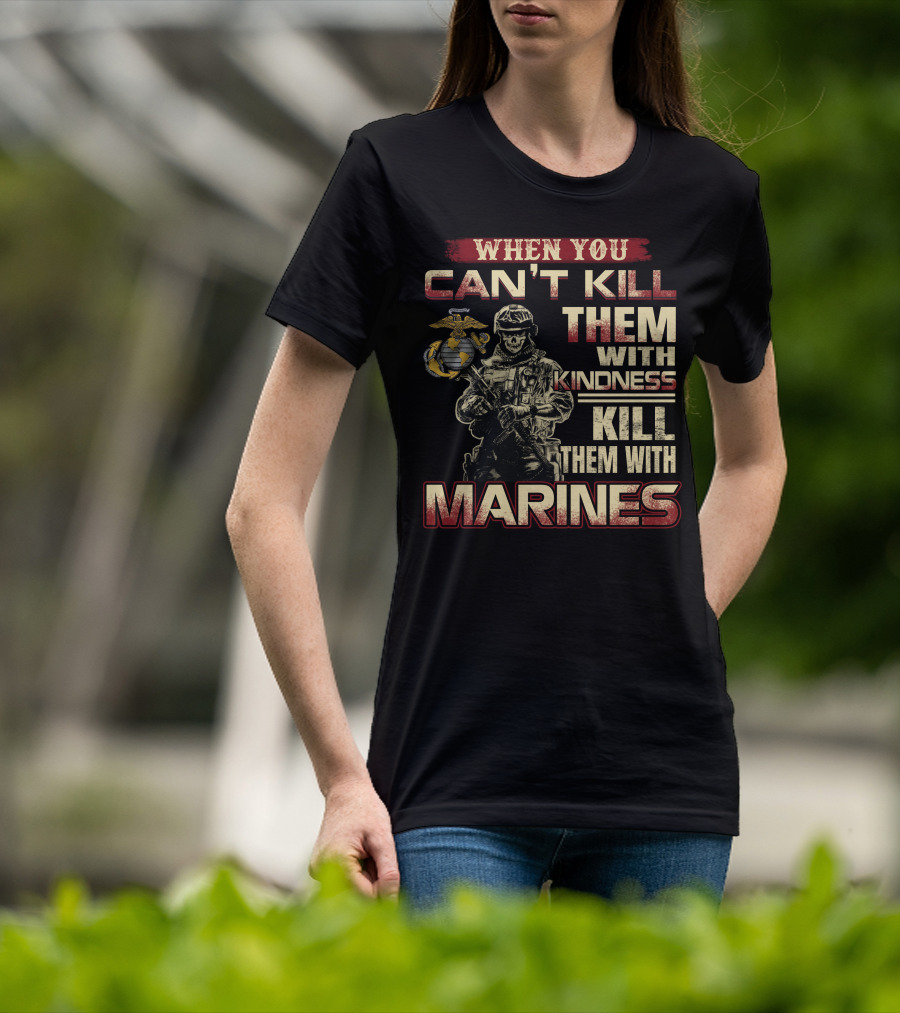 When You Can't Kill Them With Kindness Kill Them With Marines T-Shirt