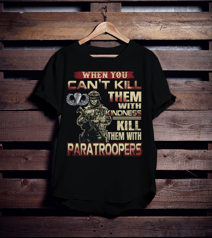 When You Can't Kill Them With Kindness Kill Them With Paratroopers T-Shirt