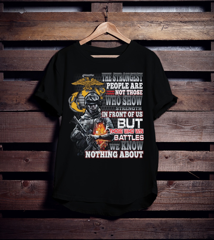 The Strongest People Are Not Those Who Show Strength In Front Of Us But Those Who Win Battles We Know Nothing About Marine Corps Soldier T-Shirt
