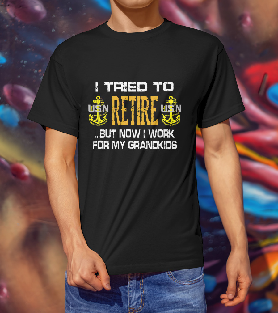 I Tried To Retire Usn But Now I Work For My Grandkids T-Shirt