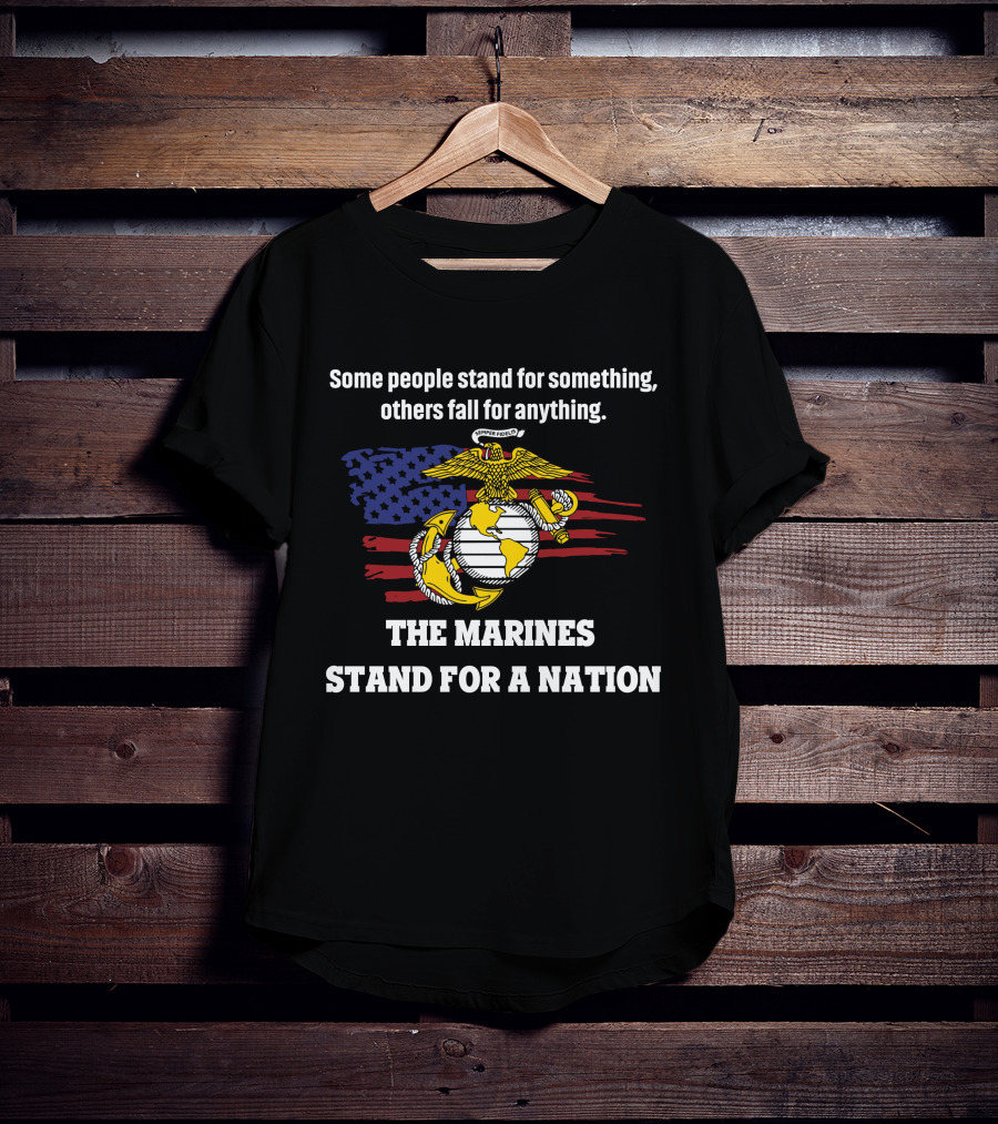 Some People Stand For Something Others Fall For Anything The Marines Stand For A Nation T-Shirt