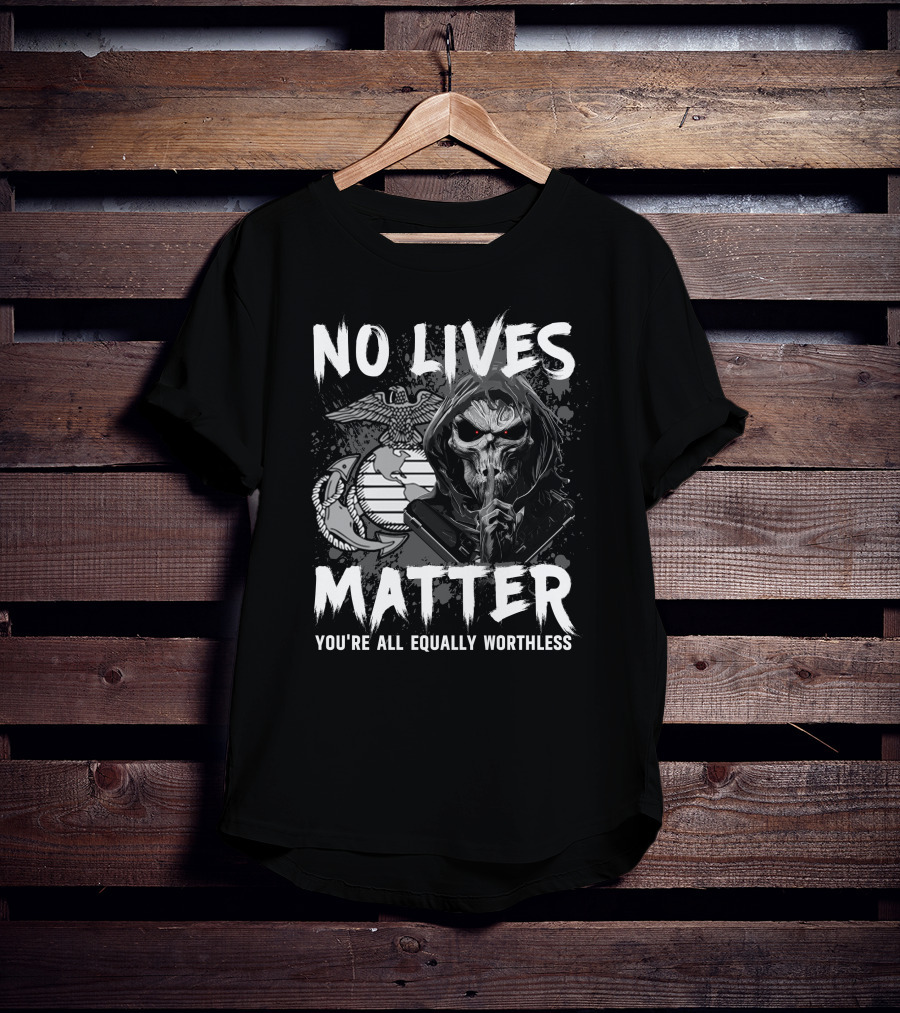 No Lives Matter You're All Equally Worthless Grim Reaper With Marine Corps Symbol T-Shirt