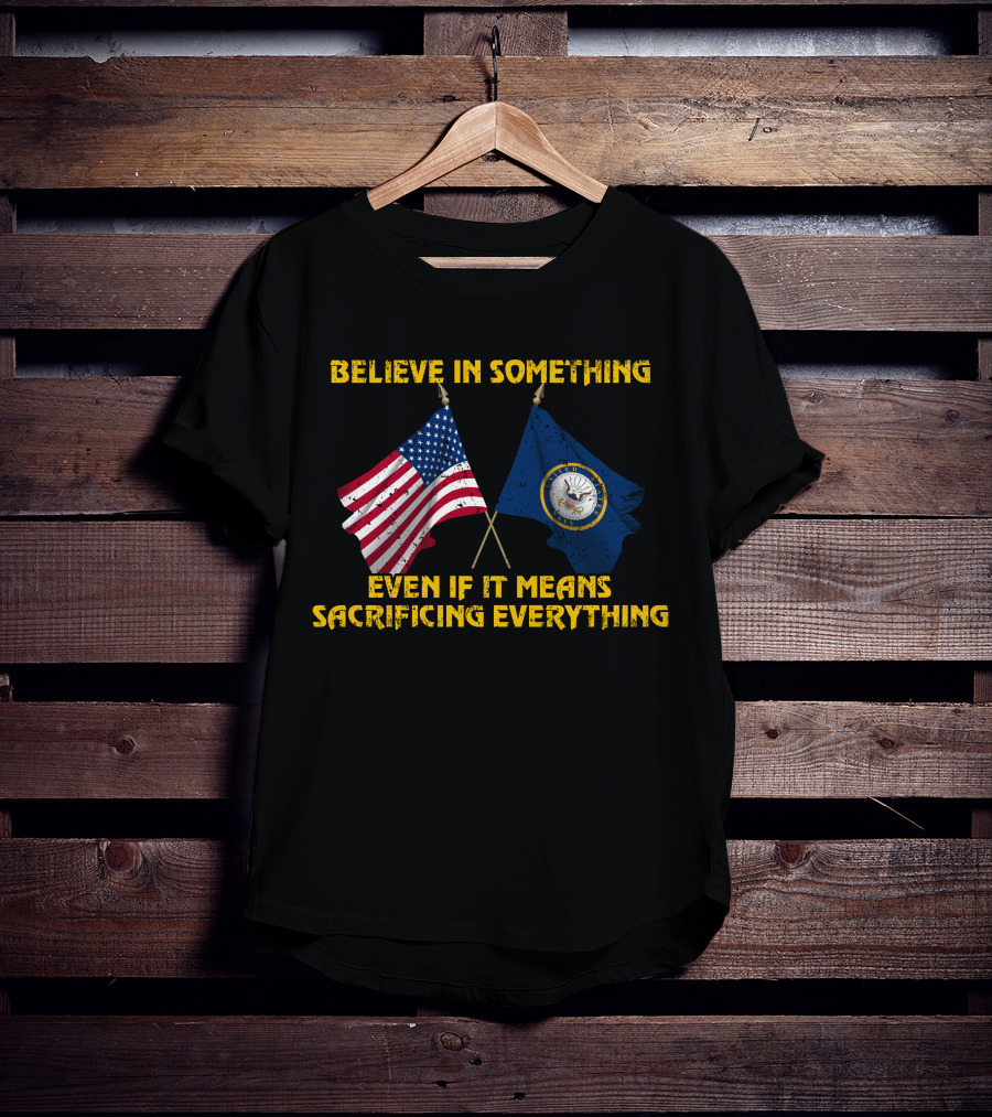 Believe In Something Even If It Means Sacrificing Everything American Flag Navy Flag T-Shirt