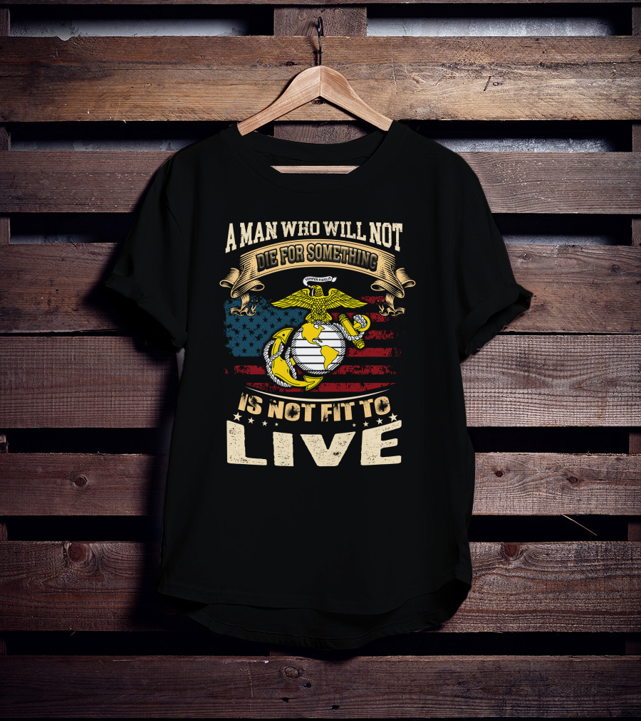 A Man Who Will Not Die For Something Is Not Fit To Live Us Marine Corps Emblem American Flag T-Shirt