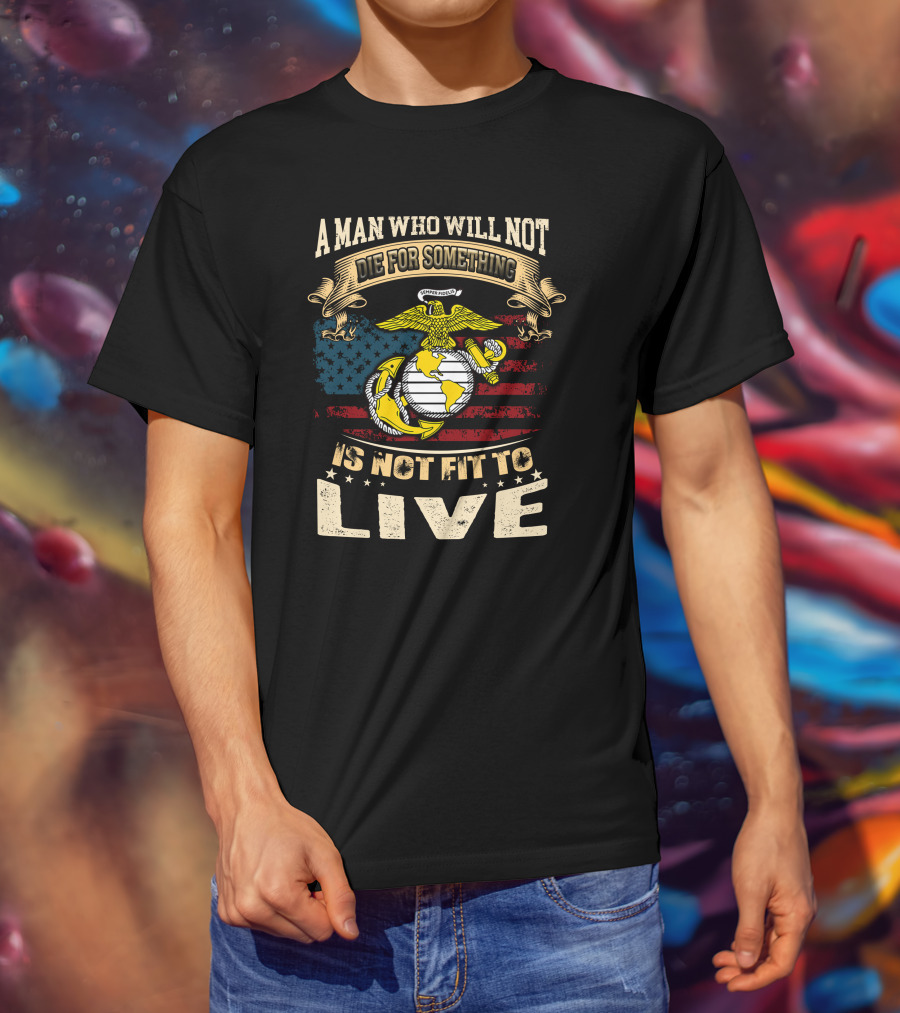 A Man Who Will Not Die For Something Is Not Fit To Live Us Marine Corps Emblem American Flag T-Shirt
