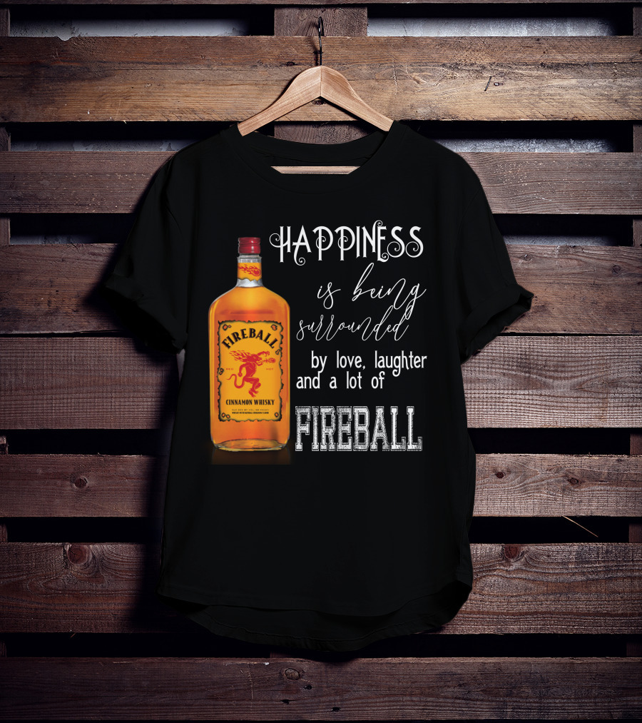 Fireball Happiness Is Being Surrounded By Love Laughter And A Lot Of Fireball Cinnamon Whisky T-Shirt